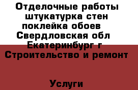 Отделочные работы,штукатурка стен,поклейка обоев. - Свердловская обл., Екатеринбург г. Строительство и ремонт » Услуги   . Свердловская обл.,Екатеринбург г.